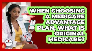 When Choosing A Medicare Advantage Plan, What Is Original Medicare? - Medicare Made Simple Guide