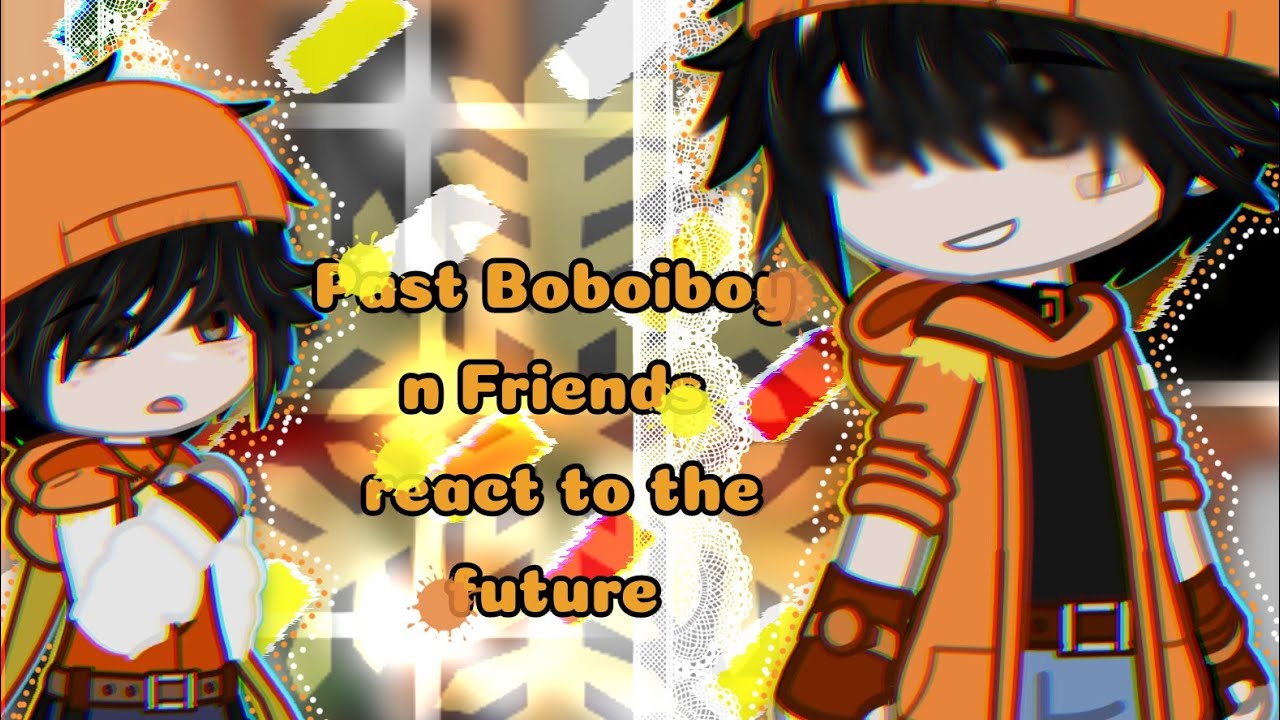 《☆PAST BOBOIBOY N FRIENDS REACT TO THE FUTURE☆》