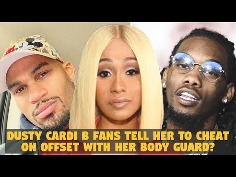 Dusty Cardi B Fans Tell her to Cheat On Offset With Her BODYGUARD ???