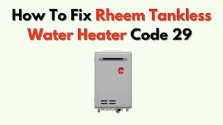 How To Fix Rheem Tankless Water Heater Code 29 – Condensate Trap Error Solutions