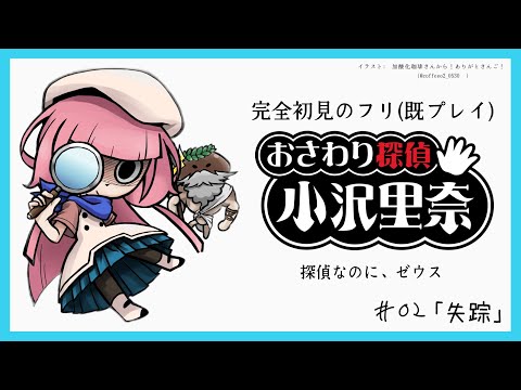 【おさわり探偵小沢里奈】全知全能探偵さんと無知蒙昧視聴者　＃02【周央サンゴ】