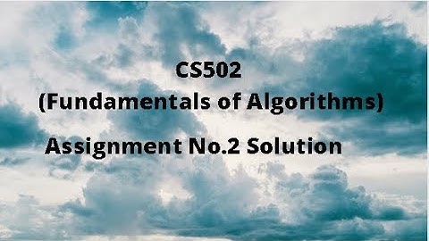 CS502 (Fundamentals of Algorithms) Assignment No.2 Idea Solution Spring 2021