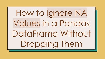 How to Ignore NA Values in a Pandas DataFrame Without Dropping Them