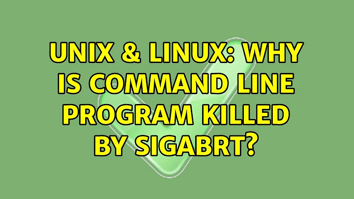 Unix & Linux: Why is command line program killed by SIGABRT?