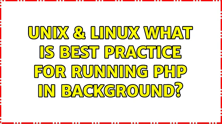 Unix & Linux: What is Best Practice for running PHP in backgrounds