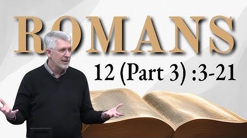 Romans 12 (Part 3) :3-21 Gifts of Grace