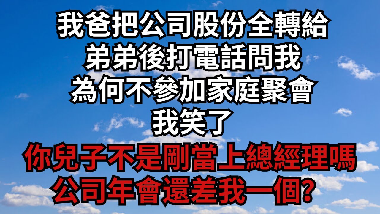 我爸把公司股份全轉給弟弟後，打電話問我為何不參加家庭聚會，我笑了：你兒子不是剛當上總經理嗎，公司年會還差我一個？【煙雨夕陽】