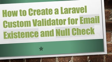 How to Create a Laravel Custom Validator for Email Existence and Null Check