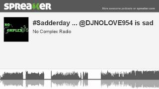 #Sadderday ... @DJNOLOVE954 is sad (part 1 of 8, made with Spreaker)