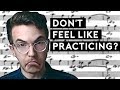 What to do when you don&#39;t feel like practicing...