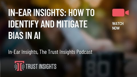 In-Ear Insights: How to Identify and Mitigate Bias in AI