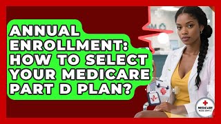 Annual Enrollment: How To Select Your Medicare Part D Plan? - Medicare Made Simple Guide