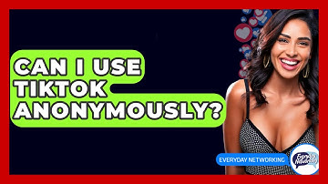 Can I Use TikTok Anonymously? - Everyday-Networking
