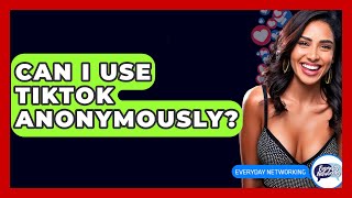Can I Use TikTok Anonymously? - Everyday-Networking