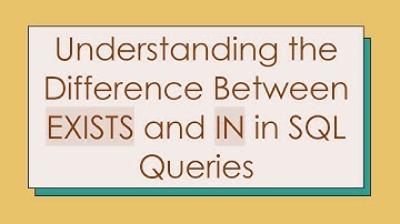 Understanding the Difference Between EXISTS and IN in SQL Queries