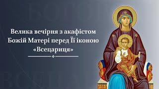 Велика вечірня з акафістом Божій Матері перед Її іконою «Всецариця»