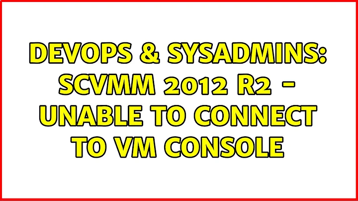 DevOps & SysAdmins: SCVMM 2012 R2 - unable to connect to VM console (3 Solutions!!)