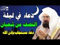 دعاء ليله النصف من شهر شعبان المبارك لطلب الرزق والفرج العاجل وقضاء الحوائج عبد الرحمن السديس 