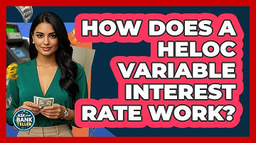 How Does A HELOC Variable Interest Rate Work? - Ask Your Bank Teller