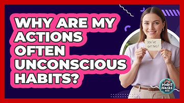 Why Are My Actions Often Unconscious Habits? - Habit Hacks Hub