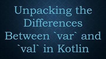 Unpacking the Differences Between var and val in Kotlin
