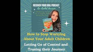 How to Stop Worrying About Your Adult Children: Letting Go of Control and Trusting Their Journey