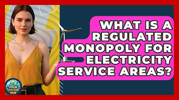 What Is A Regulated Monopoly For Electricity Service Areas? - Your Utilities Hub