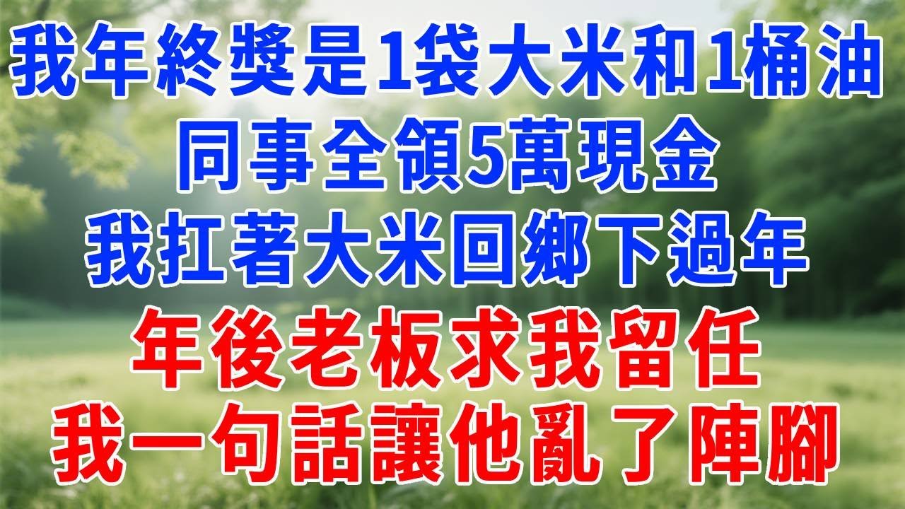 我年終獎是一袋大米和一桶油，同事全領5萬現金，我扛著大米回鄉下過年，年後老板求我留任，我一句話讓他亂了陣腳。