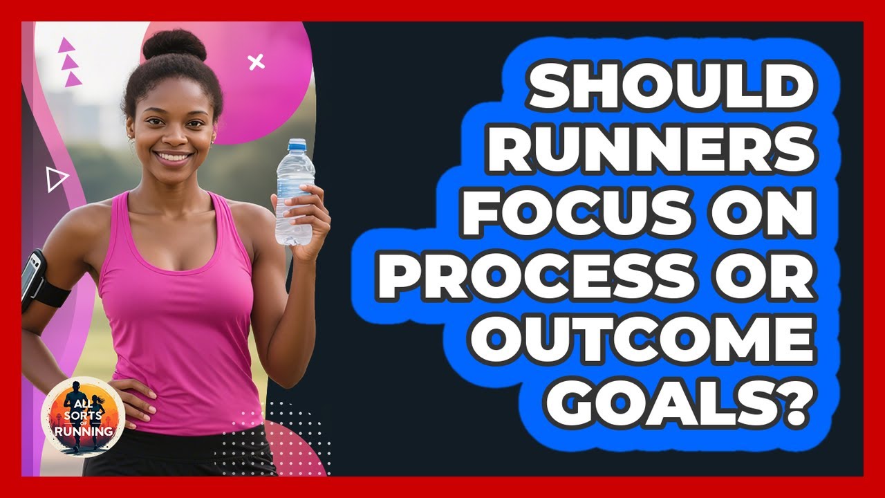 Should Runners Focus On Process Or Outcome Goals? - All Sorts Of Running