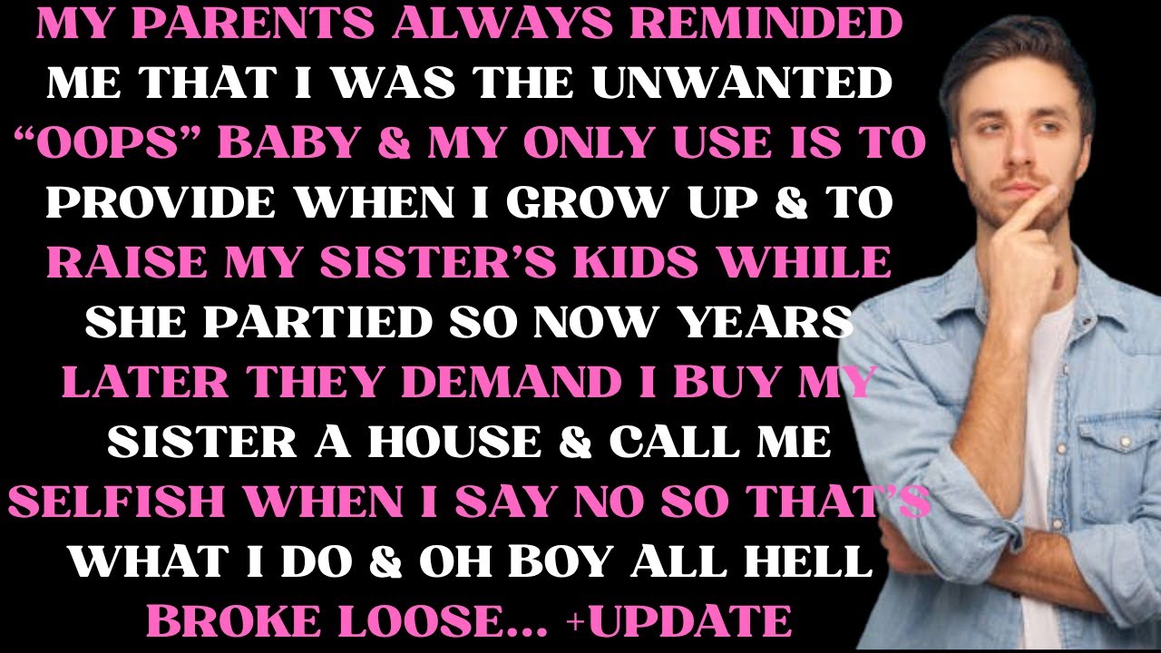 My parents always reminded me that I was the unwanted “oops” baby & my only use is to provide when I