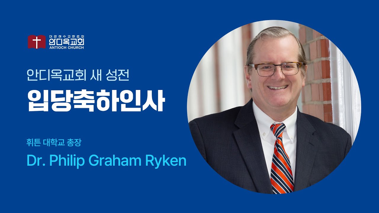 안디옥교회 새 성전 입당축하인사 | Dr. Philip Graham Ryken(휘튼 대학교 총장)