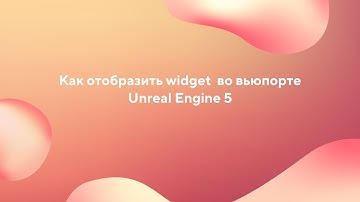 Как отобразить widget во вьюпорте Unreal Engine 5