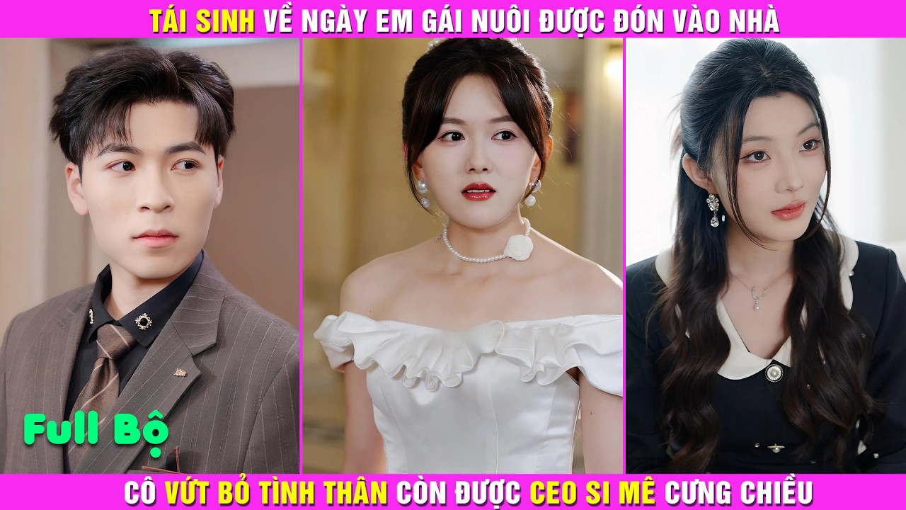 Tái Sinh Về Ngày Em Gái Nuôi Được Đón Vào Nhà, Cô Vứt Bỏ Tình Thân Còn Được CEO Si Mê Cưng Chiều