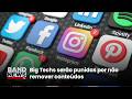 Big Techs serão punidas por não remover conteúdos | BandNews TV