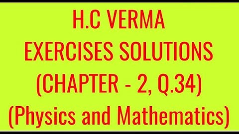 H.C VERMA EXERCISES SOLUTIONS, CHAPTER - 2, (PHYSICS AND MATHEMATICS), QUESTION - 34