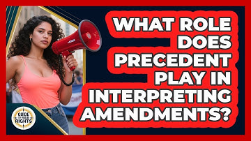 What Role Does Precedent Play In Interpreting Amendments? - Guide To Your Rights
