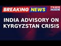 India Issues Advisory On Kyrgyzstan Crisis, Indian Nationals Advised To Stay Indoors | Breaking