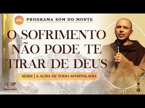 O sofrimento não pode te tirar de Deus | A alma de todo apostolado - Série