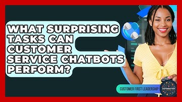 What Surprising Tasks Can Customer Service Chatbots Perform? - Customer First Leadership