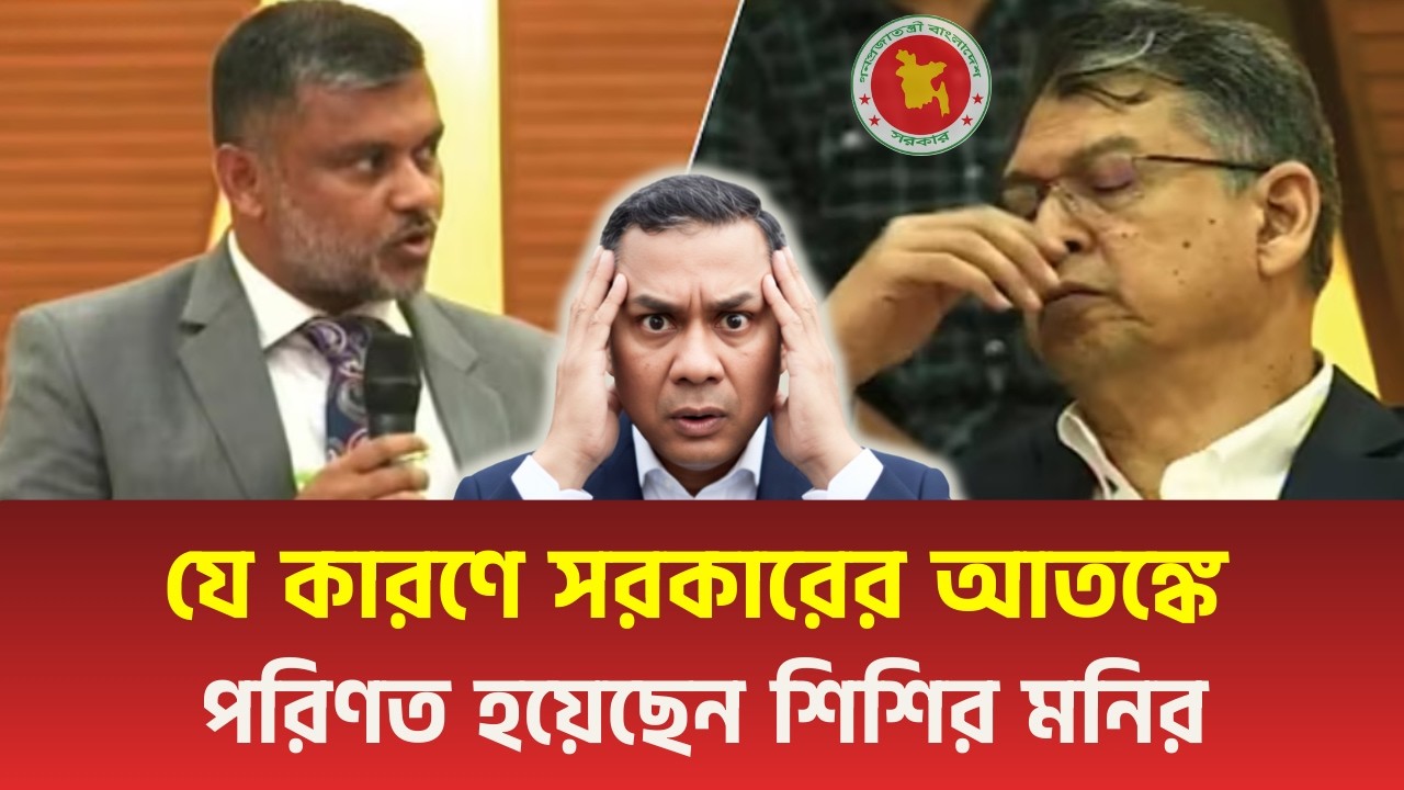 নতুন সরকারের আতঙ্কে পরিণত হয়েছেন শিশির মনির ! নিজেদের খোঁড়া যুক্তিতেই ফেঁসে গেলো সরকার?