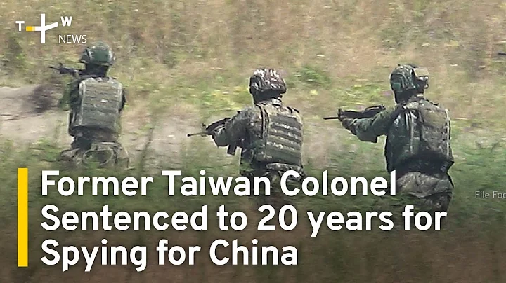 Former Taiwan Colonel Sentenced to 20 years for Spying for China | TaiwanPlus News - DayDayNews