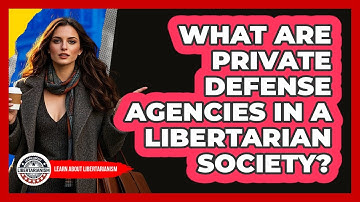 What Are Private Defense Agencies In A Libertarian Society? - Learn About Libertarianism
