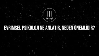 Evrimsel Psikoloji Ne Anlatır, Neden Önemlidir? - 3ÇP #evrimselpsikoloji