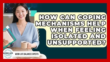 How Can Coping Mechanisms Help When Feeling Isolated And Unsupported? - Work Life Balance Experts