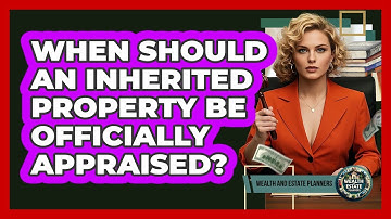 When Should An Inherited Property Be Officially Appraised?