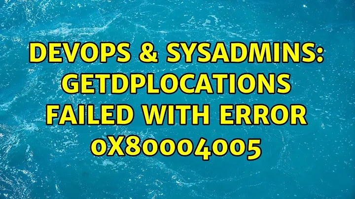 DevOps & SysAdmins: GetDPLocations failed with error 0x80004005