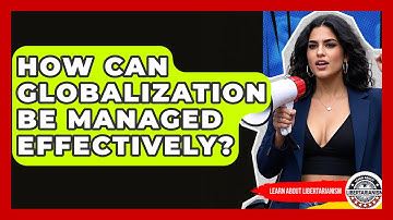 How Can Globalization Be Managed Effectively? - Learn About Libertarianism
