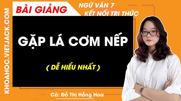 Gặp lá Cơm nếp - Ngữ văn lớp 7 - Kết nối tri thức - Cô Hoa (DỄ HIỂU NHẤT)