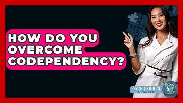 How Do You Overcome Codependency? - Psychological Clarity