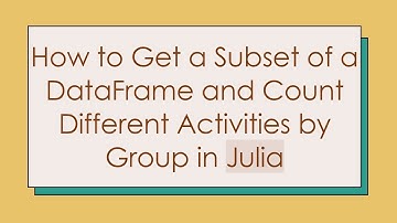 How to Get a Subset of a DataFrame and Count Different Activities by Group in Julia